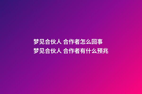 梦见合伙人 合作者怎么回事 梦见合伙人 合作者有什么预兆